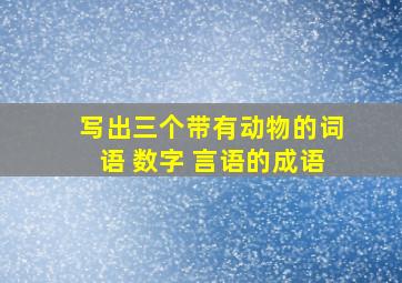 写出三个带有动物的词语 数字 言语的成语